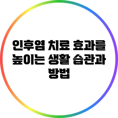 인후염 치료 효과를 높이는 생활 습관과 방법