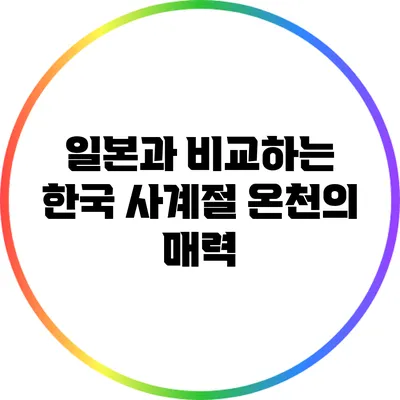 일본과 비교하는 한국 사계절 온천의 매력