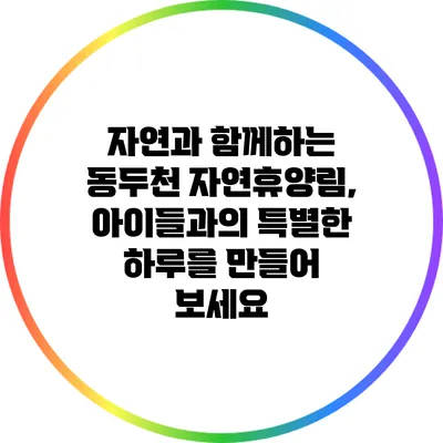 자연과 함께하는 동두천 자연휴양림, 아이들과의 특별한 하루를 만들어 보세요