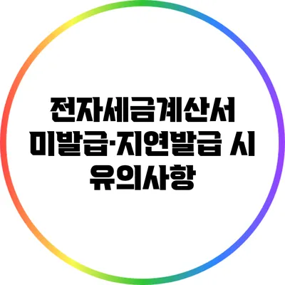 전자세금계산서 미발급·지연발급 시 유의사항