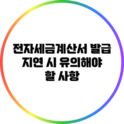 전자세금계산서 발급 지연 시 유의해야 할 사항