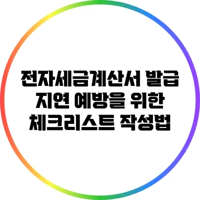 전자세금계산서 발급 지연 예방을 위한 체크리스트 작성법