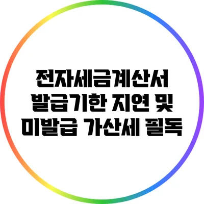 전자세금계산서 발급기한: 지연 및 미발급 가산세 필독