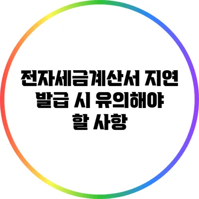 전자세금계산서 지연 발급 시 유의해야 할 사항