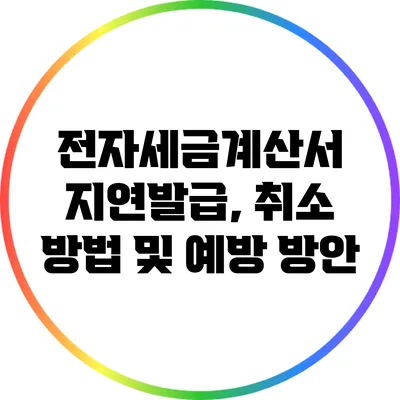 전자세금계산서 지연발급, 취소 방법 및 예방 방안