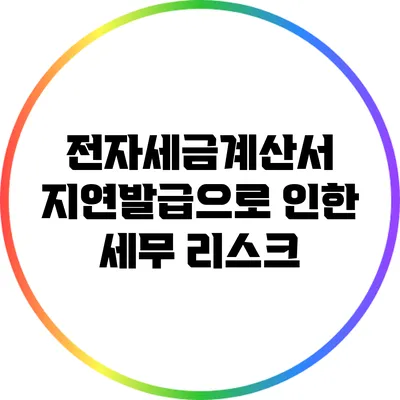 전자세금계산서 지연발급으로 인한 세무 리스크
