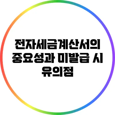 전자세금계산서의 중요성과 미발급 시 유의점