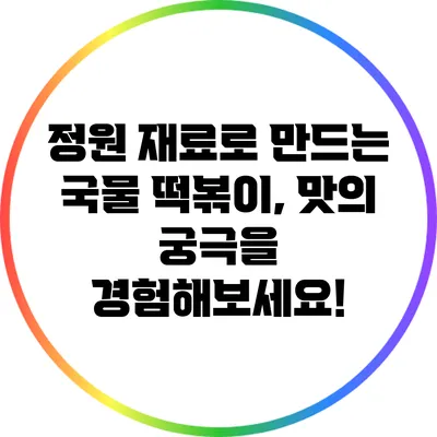 정원 재료로 만드는 국물 떡볶이, 맛의 궁극을 경험해보세요!