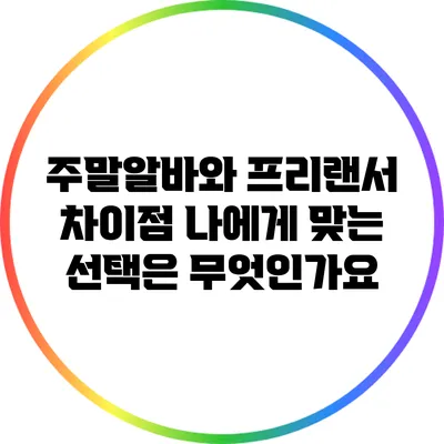 주말알바와 프리랜서 차이점: 나에게 맞는 선택은 무엇인가요?