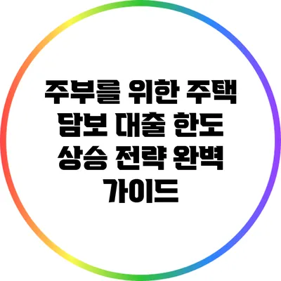 주부를 위한 주택 담보 대출 한도 상승 전략 완벽 가이드