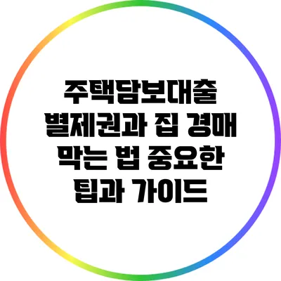 주택담보대출 별제권과 집 경매 막는 법: 중요한 팁과 가이드