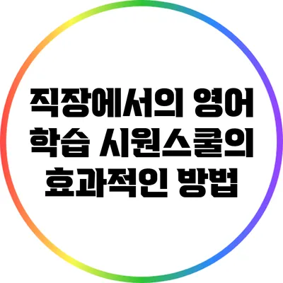 직장에서의 영어 학습: 시원스쿨의 효과적인 방법