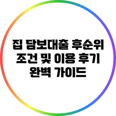 집 담보대출 후순위 조건 및 이용 후기 완벽 가이드