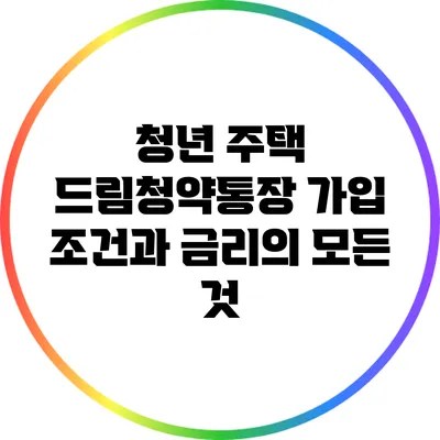 청년 주택 드림청약통장: 가입 조건과 금리의 모든 것