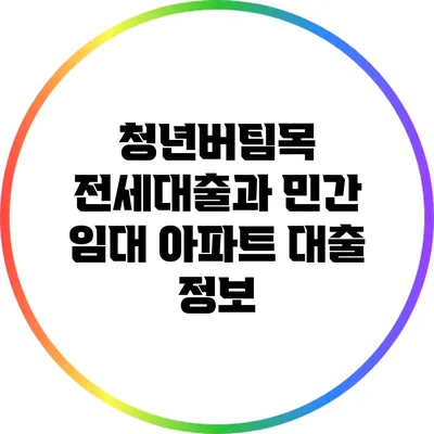 청년버팀목 전세대출과 민간 임대 아파트 대출 정보