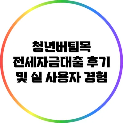 청년버팀목 전세자금대출 후기 및 실 사용자 경험