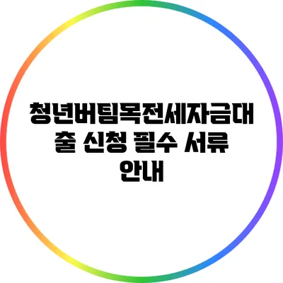 청년버팀목전세자금대출 신청 필수 서류 안내