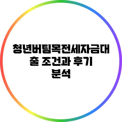 청년버팀목전세자금대출 조건과 후기 분석