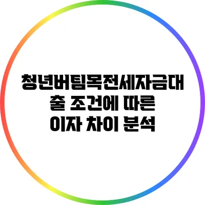 청년버팀목전세자금대출 조건에 따른 이자 차이 분석