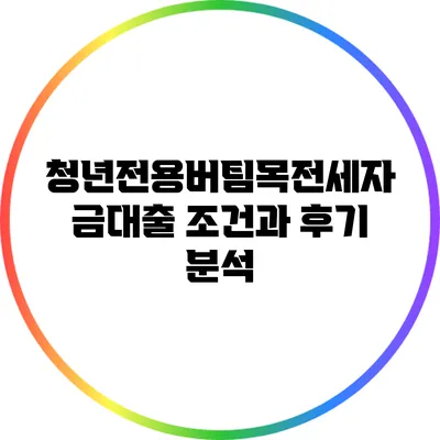 청년전용버팀목전세자금대출 조건과 후기 분석