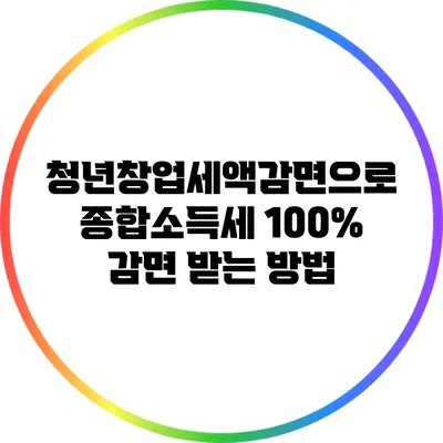 청년창업세액감면으로 종합소득세 100% 감면 받는 방법