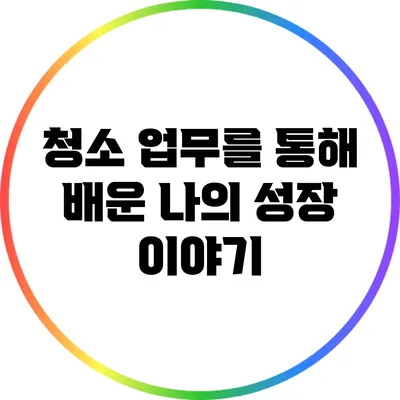 청소 업무를 통해 배운 나의 성장 이야기