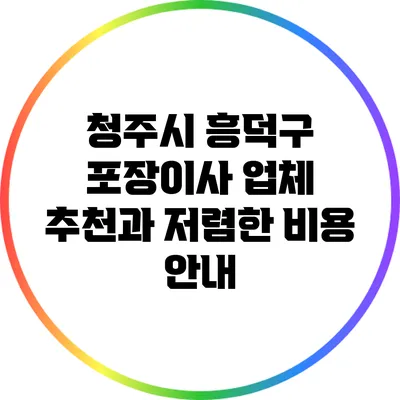 청주시 흥덕구 포장이사 업체 추천과 저렴한 비용 안내