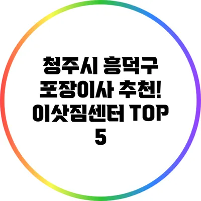 청주시 흥덕구 포장이사 추천! 이삿짐센터 TOP 5
