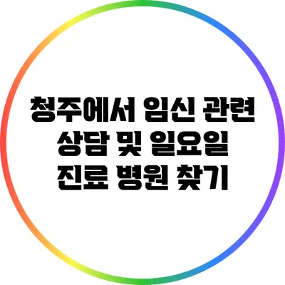 청주에서 임신 관련 상담 및 일요일 진료 병원 찾기