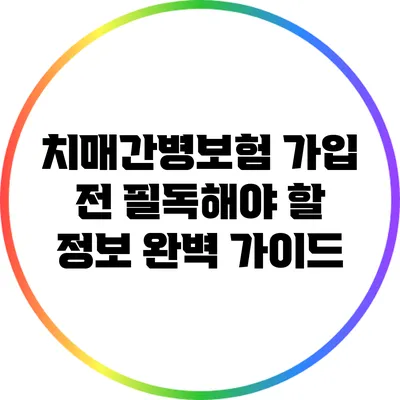 치매간병보험 가입 전 필독해야 할 정보 완벽 가이드