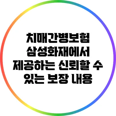 치매간병보험: 삼성화재에서 제공하는 신뢰할 수 있는 보장 내용