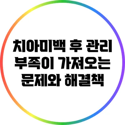 치아미백 후 관리 부족이 가져오는 문제와 해결책