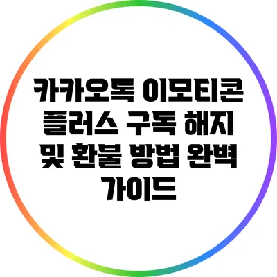 카카오톡 이모티콘 플러스 구독 해지 및 환불 방법 완벽 가이드