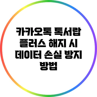 카카오톡 톡서랍 플러스 해지 시 데이터 손실 방지 방법