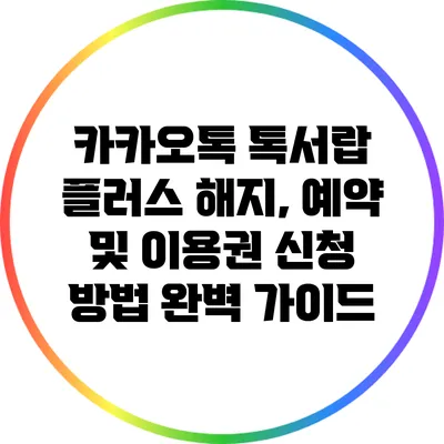 카카오톡 톡서랍 플러스 해지, 예약 및 이용권 신청 방법 완벽 가이드