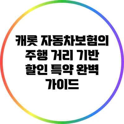 캐롯 자동차보험의 주행 거리 기반 할인 특약 완벽 가이드