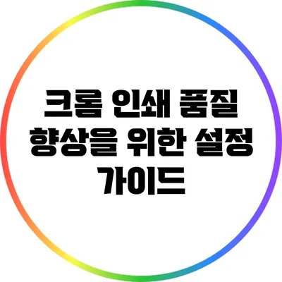 크롬 인쇄 품질 향상을 위한 설정 가이드