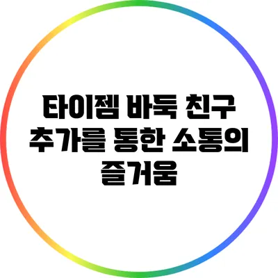 타이젬 바둑 친구 추가를 통한 소통의 즐거움