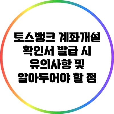 토스뱅크 계좌개설 확인서 발급 시 유의사항 및 알아두어야 할 점