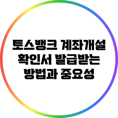 토스뱅크 계좌개설 확인서 발급받는 방법과 중요성