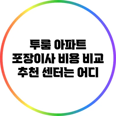투룸 아파트 포장이사 비용 비교: 추천 센터는 어디?
