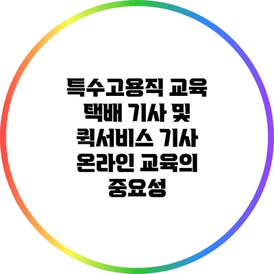 특수고용직 교육: 택배 기사 및 퀵서비스 기사 온라인 교육의 중요성