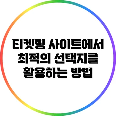 티켓팅 사이트에서 최적의 선택지를 활용하는 방법
