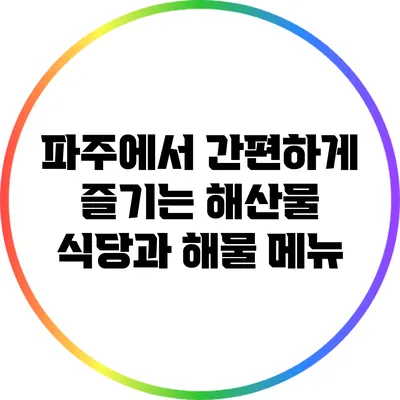 파주에서 간편하게 즐기는 해산물 식당과 해물 메뉴