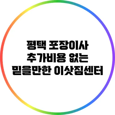 평택 포장이사 추가비용 없는 믿을만한 이삿짐센터