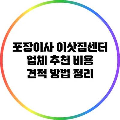 포장이사 이삿짐센터 업체 추천: 비용 견적 방법 정리