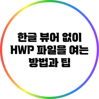 한글 뷰어 없이 HWP 파일을 여는 방법과 팁