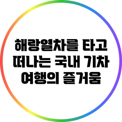 해랑열차를 타고 떠나는 국내 기차 여행의 즐거움