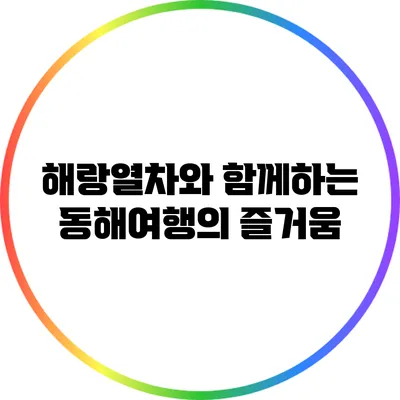해랑열차와 함께하는 동해여행의 즐거움