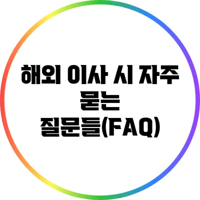 해외 이사 시 자주 묻는 질문들(FAQ)